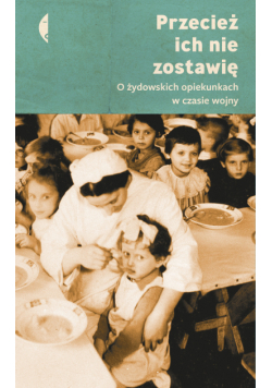 Przecież ich nie zostawię. O żydowskich opiekunkach w czasie wojny