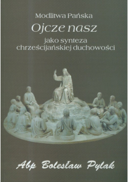 Modlitwa Pańska Ojcze nasz jako synteza chrześcijańskiej duchowości