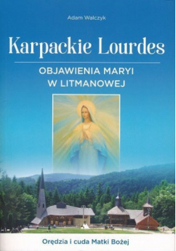 Karpackie Lourdes. Objawienia Maryi w Litmanowej