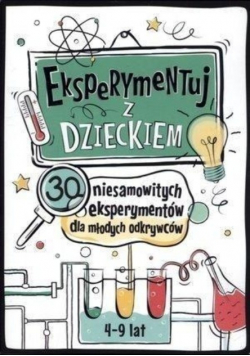 Eksperymentuj z dzieckiem. 30 niesamowitych eksperymentów