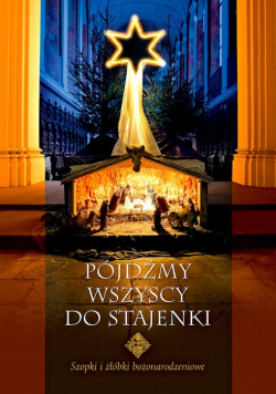Pójdźmy wszyscy do stajenki Szopki i żłóbki bożonarodzeniowe