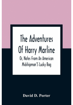 The Adventures Of Harry Marline; Or, Notes From An American Midshipman'S Lucky Bag
