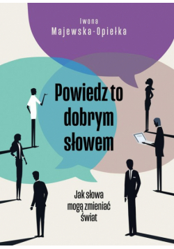 Powiedz to dobrym słowem. Jak słowa mogą zmieniać świat