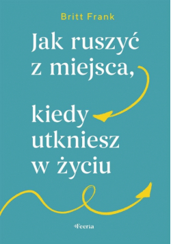 Jak ruszyć z miejsca, kiedy utkniesz w życiu