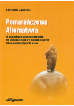 A. - Pomarańczowa Alternatywa w bezdebitowej prasie studenckiej, we wspomnieniach i w drukach ulotnych lat osiemdziesiątych XX wieku