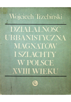 Działalność urbanistyczna magnatów i szlachty w Polsce XVIII wieku