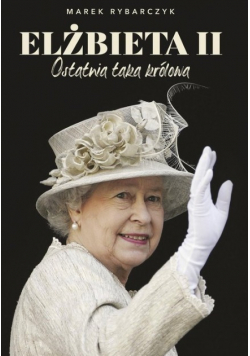 Elżbieta II. Ostatnia taka królowa