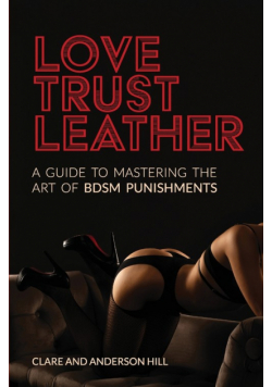 Love, Trust & Leather. A Guide To Mastering The Art Of BDSM Punishments