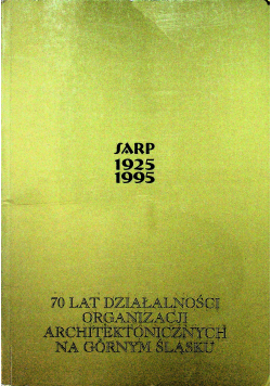 SARP 1925  1995 70 lat działalności organizacji architektonicznych na Górnym Śląsku