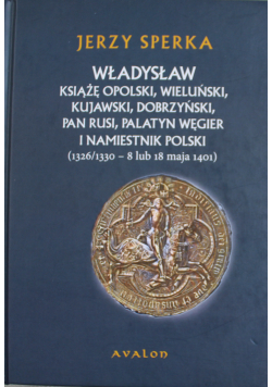 Władysław  Książę opolski wieluński  kujawski  dobrzyński  pan Rusi  palatyn Węgier i namiestnik Polski