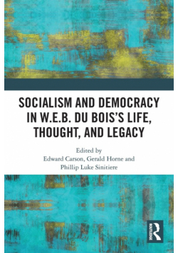Socialism and Democracy in W.E.B. Du Bois's Life, Thought, and Legacy