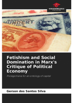Fetishism and Social Domination in Marx's Critique of Political Economy