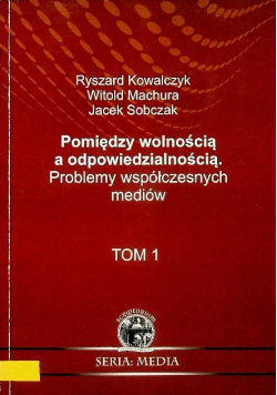 Pomiędzy wolnością a odpowiedzialnością Problemy współczesnych mediów Tom I