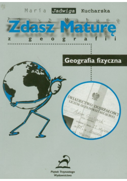 Kucharska Maria Jadwiga - Zdasz maturę z geografii : Geografia fizyczna