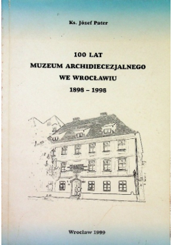 100 lat Muzeum Archidiecezjalnego we Wrocławiu 1898-1998