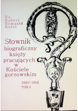 Słownik biograficzny księży pracujących w Kościele gorzowskim 1945-1956 Tom II