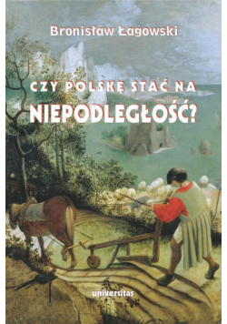 Czy Polskę stać na niepodległość? Teksty wybrane z lat 1991–2019