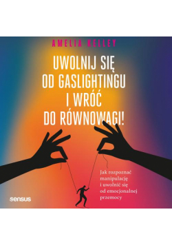 Uwolnij się od gaslightingu i wróć do równowagi! Jak rozpoznać manipulację i uwolnić się od emocjonalnej przemocy
