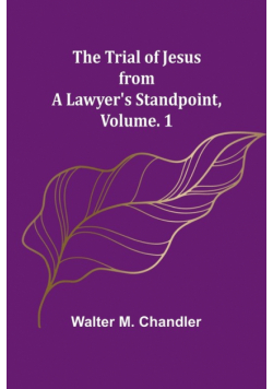 The Trial of Jesus from a Lawyer's Standpoint, Vol. 1