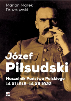 Józef Piłsudski. Naczelnik Państwa Polskiego