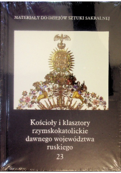 Kościoły i klasztory rzymskokatolickie dawnego województwa ruskiego Część I Tom 23