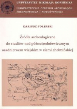 Archaeologia Historica Polona, tom 11. Źródła archeologiczne do studiów nad późnośredniowiecznym osadnictwem wiejskim w ziemi chełmińskiej