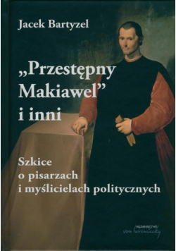 Przestępny Makiawel i inni. Szkice o pisarzach i myślicielach politycznych