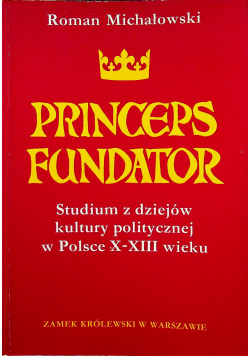 Princeps Fundator Studium z dziejów kultury politycznej w Polsce X - XIII wieku