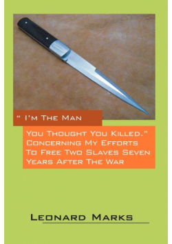 I'm the Man You Thought You Killed. Concerning My Efforts to Free Two Slaves Seven Years After the War
