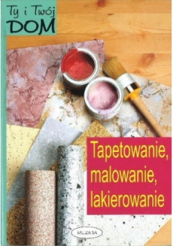 Ty i Twój dom Tapetowanie malowanie lakierowanie