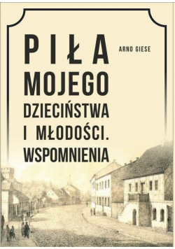 Piła mojego dzieciństwa i młodości Wspomnienia