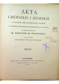 Akta Grodzkie i Ziemskie z czasów Rzeczpospolitej Polskiej tom VI 1876 r.