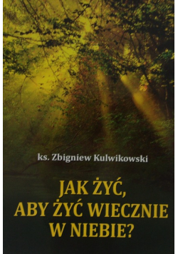 Jak żyć aby żyć wiecznie w niebie