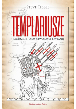 TEMPLARIUSZE Rycerze którzy stworzyli Brytanię