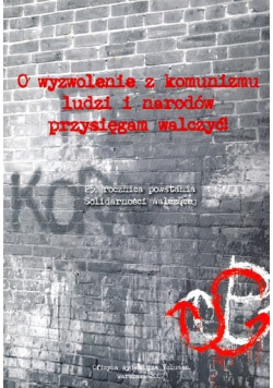 O wyzwolenie z komunizmu ludzi i narodów przysięgam walczyć