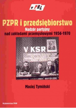 PZPR i przedsiębiorstwo Nadzór partyjny nad zakładami przemysłowymi 1956 - 1970