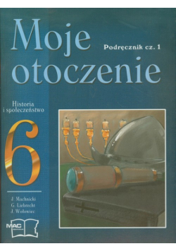 J. - Moje otoczenie 6 Historia i społeczeństwo: Podręcznik część 1