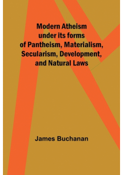 Modern Atheism under its forms of Pantheism, Materialism, Secularism, Development, and Natural Laws