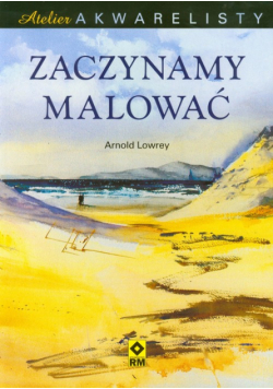Lowrey Arnold - Zaczynamy malować Atelier akwarelisty