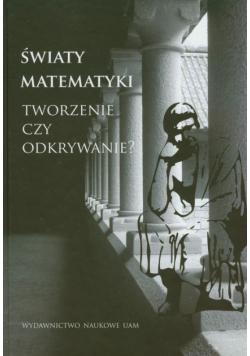 Światy matematyki: Tworzenie czy odkrywanie?