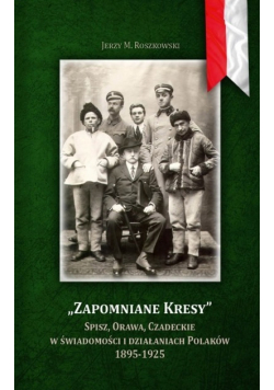 Zapomniane Kresy Spisz Orawa Czadeckie w świadomości i działaniach Polaków 1895 1925
