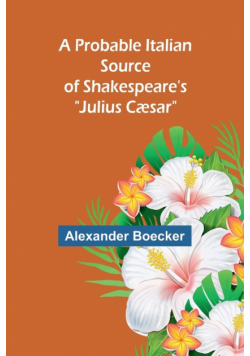 A Probable Italian Source of Shakespeare's "Julius Cæsar"