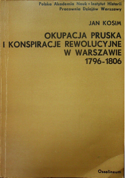 Okupacja pruska i konspiracje rewolucyjne w Warszawie 1796 - 1806 + Autograf Kosim