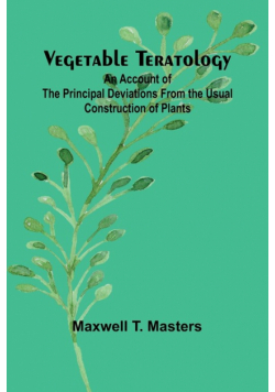 Vegetable Teratology; An Account of the Principal Deviations from the Usual Construction of Plants