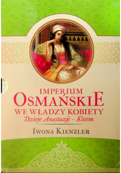 Imperium Osmańskie we władzy kobiety Dzieje Anastazji Kosem / Sulejman II Wspaniały i jego czasy Złota epoka muzułmańskiej Porty