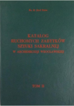 Katalog ruchomych zabytków sztuki sakralnej w Archidiecezji Wrocławskiej Tom II
