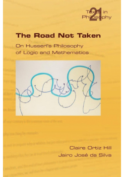 The Road Not Taken. on Husserl's Philosophy of Logic and Mathematics