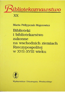 Biblioteki i bibliotekarstwo zakonne na wschodnich ziemiach Rzeczypospolitej w XVII XVIII wieku