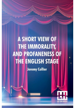 A Short View Of The Immorality, And Profaneness Of The English Stage