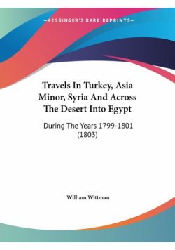 Travels In Turkey, Asia Minor, Syria And Across The Desert Into Egypt